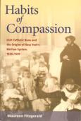 Habits of Compassion: Irish Catholic Nuns and the Origins of New York's Welfare System, 1830-1920