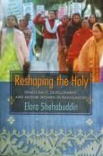 Reshaping the Holy: Democracy, Development, and Muslim Women in Bangladesh